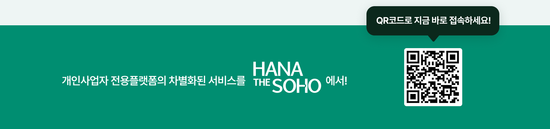 개인사업자 전용플랫폼의 차별화된 서비스를 HANA THE SOHO에서! QR코드로 지금 바로 접속하세요! QR코드를 이용하여 접속 시 https://mbiz.hanabank.com/cont/soho/index.jsp로 이동합니다.